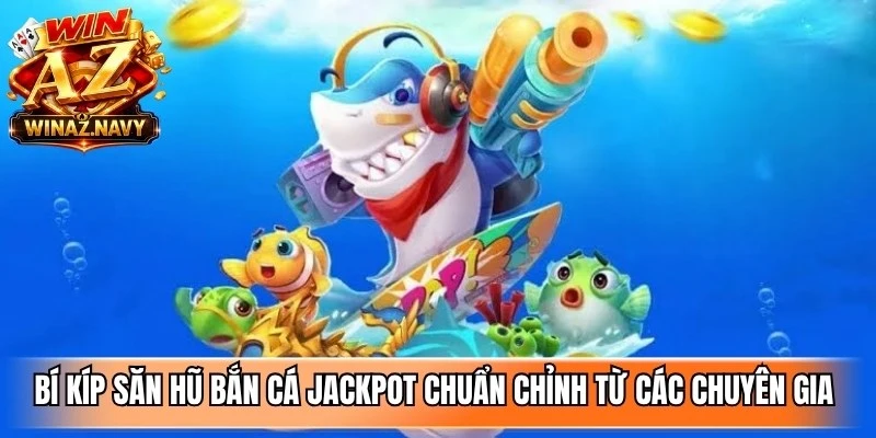 Bí kíp săn hũ bắn cá jackpot chuẩn chỉnh từ các chuyên gia lâu năm