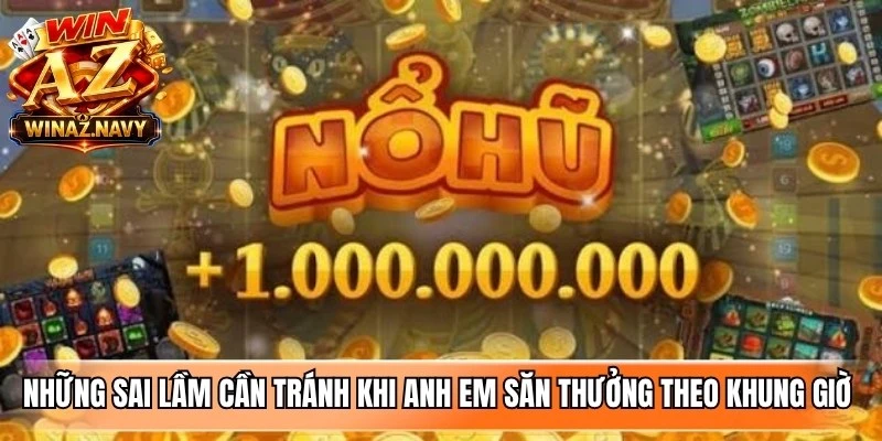 Những sai lầm cần tránh khi anh em săn thưởng theo khung giờ nổ hũ