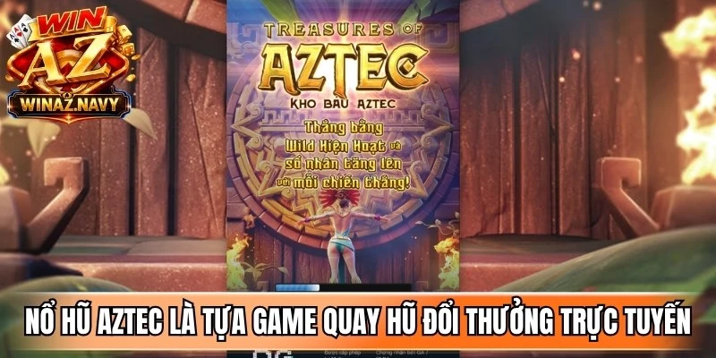 Nổ hũ aztec là tựa game quay hũ đổi thưởng trực tuyến thu hút người chơi