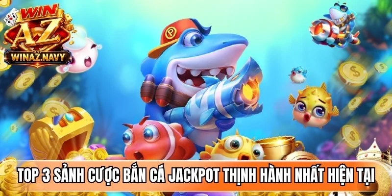Top 3 sảnh cược bắn cá jackpot thịnh hành nhất hiện tại