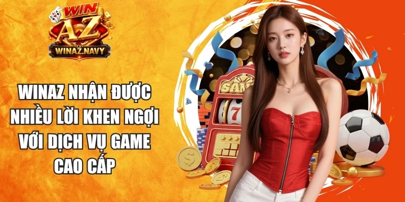 WinAZ nhận được nhiều lời khen ngợi với dịch vụ game cao cấp